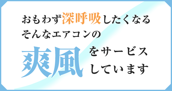 おもわず深呼吸したくなる。そんなエアコンの爽風をサービスしています。
